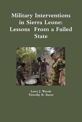 Military Interventions in Sierra Leone: Lessons From a Failed State by Woods, Larry J.