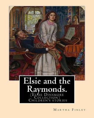 Elsie and the Raymonds. By: Martha Finley ( Children's stories ): (Elsie Dinsmore Collection) by Finley, Martha