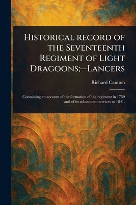 Historical Record of the Seventeenth Regiment of Light Dragoons;-Lancers by Cannon, Richard