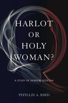 Harlot or Holy Woman?: A Study of Hebrew Qedesah by Bird, Phyllis A.