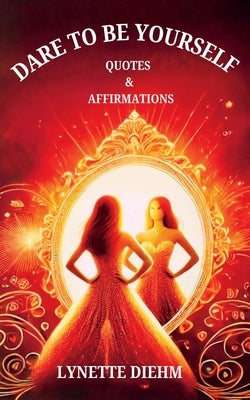 Dare To Be YOURSELF - Quotes and Affirmations by Diehm, Lynette