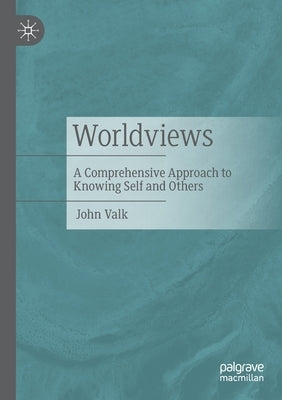 Worldviews: A Comprehensive Approach to Knowing Self and Others by Valk, John
