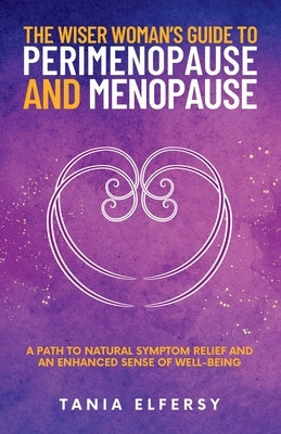 The Wiser Woman's Guide to Perimenopause and Menopause: A path to natural symptom relief and an enhanced sense of well-being by Elfersy, Tania