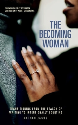 The Becoming Woman: Transitioning from the season of waiting to intentionally courting by Jacob, Esther