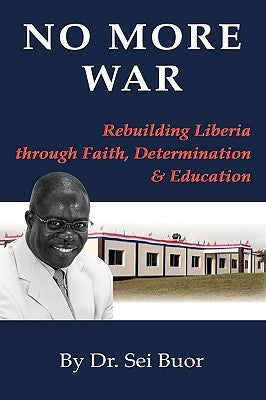 No More War: Rebuilding Liberia Through Faith, Determination and Education by Buor, Sei