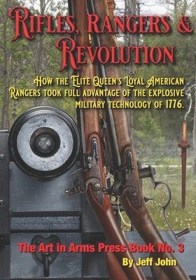 Rifles, Rangers & Revolution: How the Elite Queen's Loyal American Rangers took full advantage of the explosive military technology of 1776. by John, Jeff