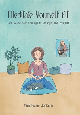 Meditate Yourself Fit: How to Fool Your Cravings to Eat Right and Love Life by Jackson, Annamarie