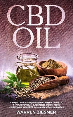 Cbd Oil: A simple & effective beginner's guide on using CBD Hemp Oil, the natural remedy to cure illnesses, improve health, men by Ziesmer, Warren