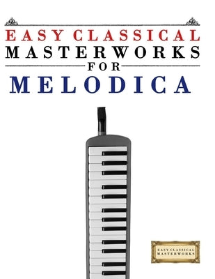 Easy Classical Masterworks for Melodica: Music of Bach, Beethoven, Brahms, Handel, Haydn, Mozart, Schubert, Tchaikovsky, Vivaldi and Wagner by Masterworks, E. C.