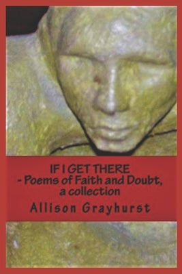 If I Get There - Poems of Faith and Doubt, a collection: The Poetry of Allison Grayhurst by Grayhurst, Allison