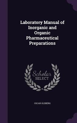 Laboratory Manual of Inorganic and Organic Pharmaceutical Preparations by Oldberg, Oscar