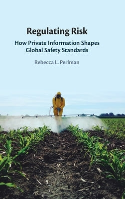 Regulating Risk: How Private Information Shapes Global Safety Standards by Perlman, Rebecca L.