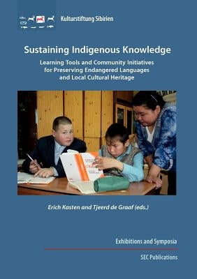 Sustaining Indigenous Knowledge: Learning Tools and Community Initiatives for Preserving Endangered Languages and Local Cultural Heritage by Kasten, Erich