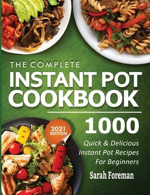 The Complete Instant Pot Cookbook: 1000 Quick & Delicious Instant Pot Recipes For Beginners by Foreman, Sarah