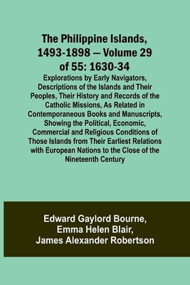The Philippine Islands, 1493-1898 - Volume 29 of 55 1630-34 Explorations by Early Navigators, Descriptions of the Islands and Their Peoples, Their His by Bourne, Edward Gaylord