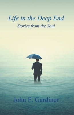 Life in the Deep End: Stories from the Soul by Gardiner, John F.