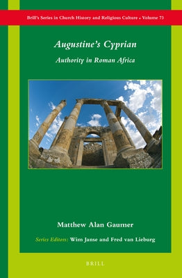 Augustine's Cyprian: Authority in Roman Africa by Gaumer, Matthew Alan