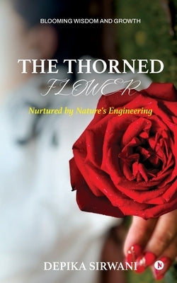The Thorned Flower: Nurtured by Nature's Engineering by Depika Sirwani