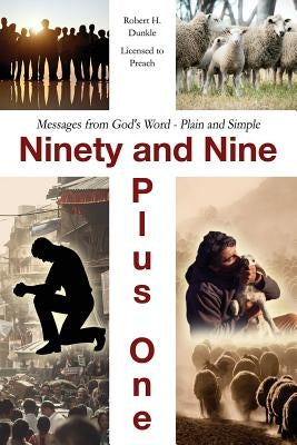 Ninety and Nine Plus One: Messages from God's Word - Plain and Simple by Dunkle -. Licensed to Preach, Robert H.