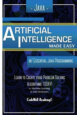 Java Artificial Intelligence: Made Easy, w/ Java Programming; Learn to Create your * Problem Solving * Algorithms! TODAY! w/ Machine Learning & Data by Academy, Code Well
