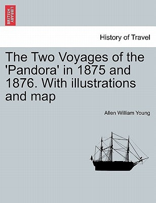 The Two Voyages of the 'Pandora' in 1875 and 1876. with Illustrations and Map by Young, Allen William