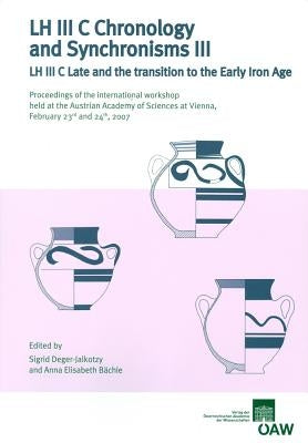 LH III C Chronology and Synchronisms III. LH III C Late and the Transition to the Early Iron Age: Proceedings of the International Workshop Held at th by Deger-Jalkotzky, Sigrid