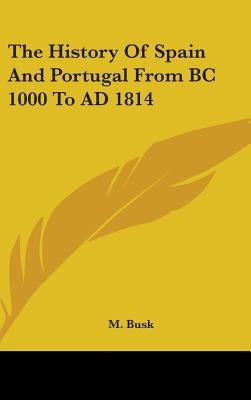 The History Of Spain And Portugal From BC 1000 To AD 1814 by Busk, M.