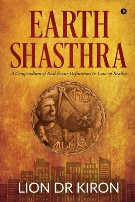 Earth Shasthra: A Compendium of Real Estate Definitions & Laws of Reality by Lion Dr Kiron