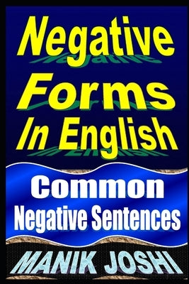 Negative Forms In English: Common Negative Sentences by Joshi, Manik