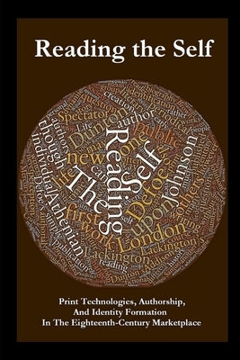 Reading the Self: Print Technologies, Authorship, And Identity Formation In The Eighteenth-Century Marketplace by Bearden-White, Roy