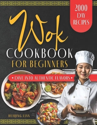 Wok Cookbook for Beginners: Unlock the Magic of Traditional and Modern Wok Recipes, Designed for Beginners and Seasoned Chefs Alike, to Inspire yo by Lian, Huiqing