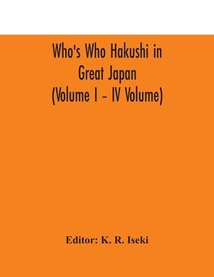 Who'S Who Hakushi In Great Japan (Volume I - Iv Volume) Hogaku Hakushi (Hakushi Of Law) And Yakugaku Hakushi (Hakushi Of Pharmacology) by K R Iseki