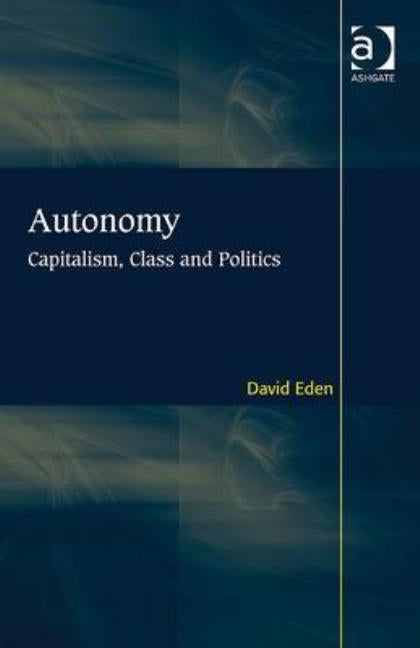 Autonomy: Capitalism, Class and Politics by Eden, David