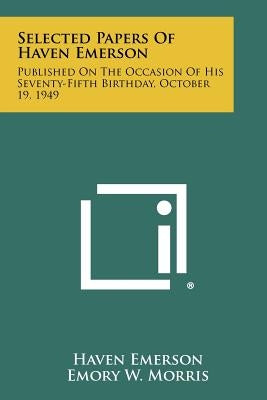 Selected Papers of Haven Emerson: Published on the Occasion of His Seventy-Fifth Birthday, October 19, 1949 by Emerson, Haven
