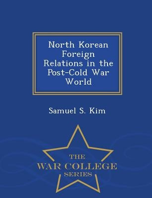 North Korean Foreign Relations in the Post-Cold War World - War College Series by Kim, Samuel S.