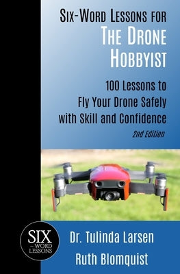 Six-Word Lessons for the Drone Hobbyist: 100 Lessons to Fly Your Drone Safely with Skill and Confidence by Blomquist, Ruth