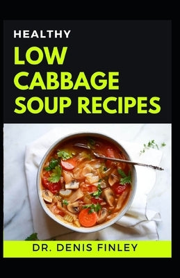 Healthy Low Cabbage Soup Recipes: Delectable Cabbage Soup Recipes for feeling good and staying healthy! by Finley, Denise