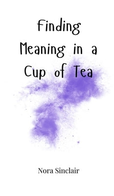 Finding Meaning in a Cup of Tea by Sinclair, Nora
