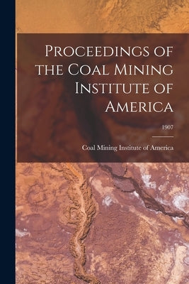 Proceedings of the Coal Mining Institute of America; 1907 by Coal Mining Institute of America