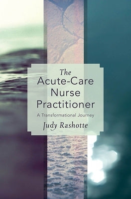 The Acute-Care Nurse Practitioner: A Transformational Journey by Rashotte, Judy