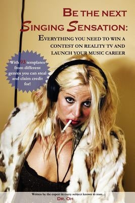 Be the next singing sensation: Everything you need to win a contest on reality TV and launch your music career by Dr Oh
