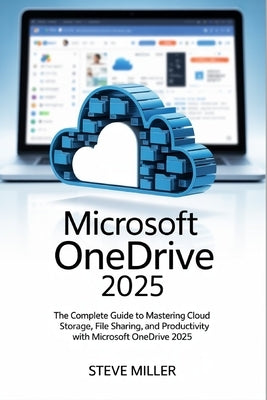 Microsoft Onedrive 2025: The Complete Guide to Mastering Cloud Storage, File Sharing, and Productivity by Miller, Steve