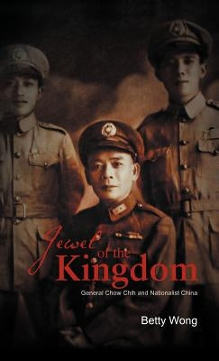 Jewel of the Kingdom: General Chow Chih and Nationalist China by Wong, Betty