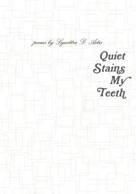Quiet Stains My Teeth by Artis, Lynettra D.