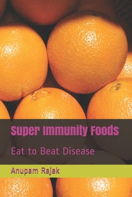 Super Immunity Foods: Eat to Beat Disease by Rajak, Anupam