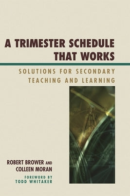 Trimester Schedule that Works: Solutions for Secondary Teaching and Learning by Brower, Robert