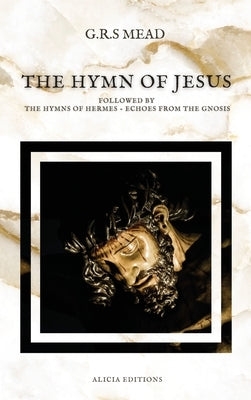 The Hymn of Jesus: Followed by The Hymns of Hermes - Echoes From The Gnosis by Mead, G. R. S.
