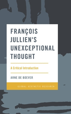 François Jullien's Unexceptional Thought: A Critical Introduction by de Boever, Arne