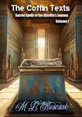 The Coffin Texts: Sacred Spells of the Afterlife's Journey Volume 1 by Ruscsak, M. L.