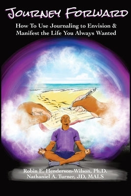 Journey Forward: How to Use Journaling to Envision and Manifest the Life You Always Wanted by Henderson-Wilson, Robin E.